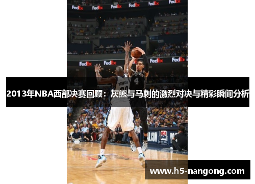 2013年NBA西部决赛回顾：灰熊与马刺的激烈对决与精彩瞬间分析