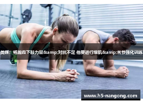 美媒：杨瀚森下肢力量&对抗不足 他要进行增肌&关节强化训练
