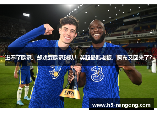 进不了欧冠，却戏耍欧冠球队！英超最酷老板，阿布又回来了？